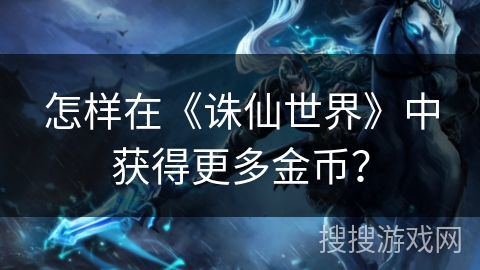 怎樣在《誅仙世界》中獲得更多金幣?