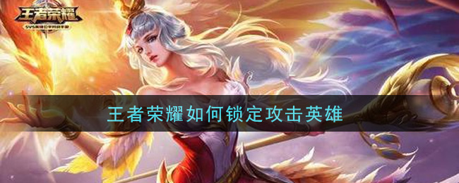 王者榮耀如何鎖定攻擊英雄